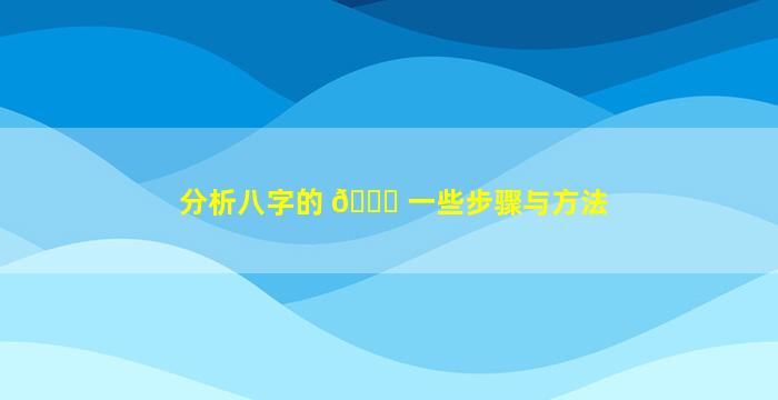 分析八字的 🕊 一些步骤与方法